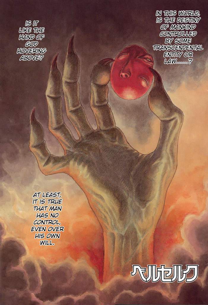 Berserk - the Godhand - In this world, is the destiny of mankind controlled by some transcendental entity or law...? Is it like the hand of god hovering above? At least, it is true that man has no control, even over his own will. Berserk - the Godhand - In this world, is the destiny of mankind controlled by some transcendental entity or law...? Is it like the hand of god hovering above? At least, it is true that man has no control, even over his own will.